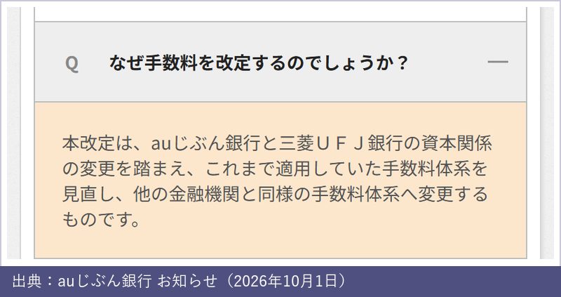 auじぶん銀行のよくある質問「なぜ手数料を改定するのでしょうか?」。auじぶん銀行と三菱UFJ銀行の資本関係の変更を踏まえ、他の金融機関と同様の手数料体系へ変更する