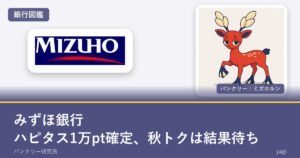 みずほ銀行の銀行図鑑。ハピタス1万ptは確定、秋トクは結果待ち（ミズホルン）